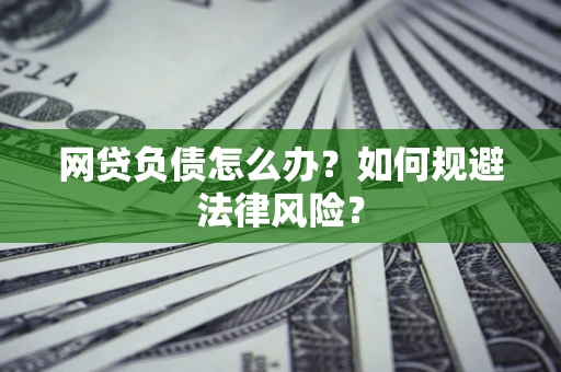 北京网贷负债怎么办？如何规避法律风险？