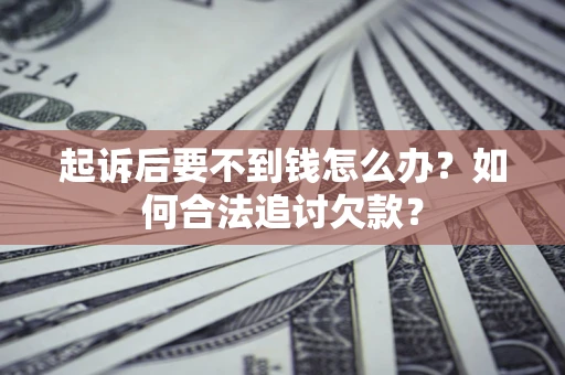 北京起诉后要不到钱怎么办？如何合法追讨欠款？