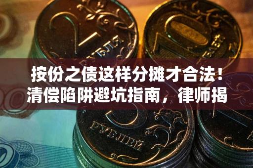 北京按份之债这样分摊才合法！清偿陷阱避坑指南，律师揭秘关键条款
