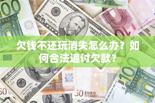 北京欠钱不还玩消失怎么办？如何合法追讨欠款？