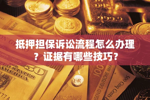 北京抵押担保诉讼流程怎么办理？证据有哪些技巧？