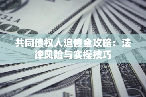 北京共同债权人追债全攻略：法律风险与实操技巧