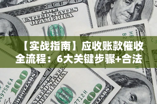 北京【实战指南】应收账款催收全流程：6大关键步骤+合法回款技巧