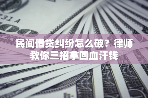 北京民间借贷纠纷怎么破？律师教你三招拿回血汗钱