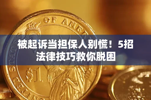 北京被起诉当担保人别慌！5招法律技巧救你脱困