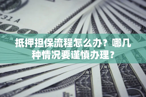 北京抵押担保流程怎么办？哪几种情况要谨慎办理？