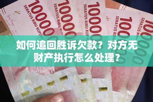 北京如何追回胜诉欠款？对方无财产执行怎么处理？