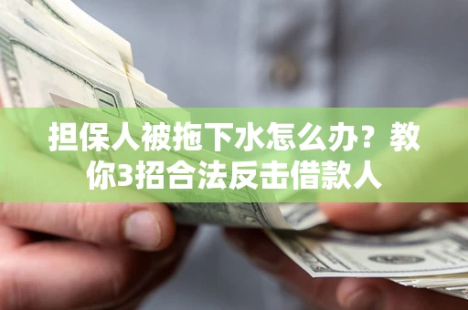 北京担保人被拖下水怎么办？教你3招合法反击借款人