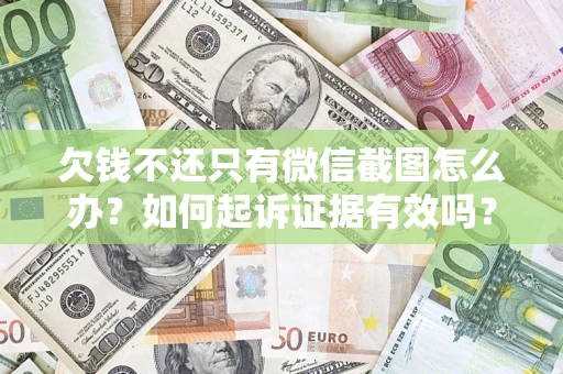 北京欠钱不还只有微信截图怎么办？如何起诉证据有效吗？