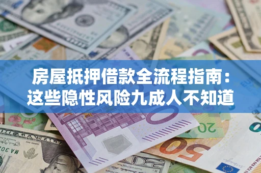 北京房屋抵押借款全流程指南：这些隐性风险九成人不知道
