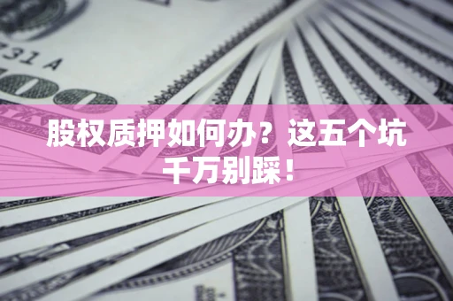 北京股权质押如何办？这五个坑千万别踩！