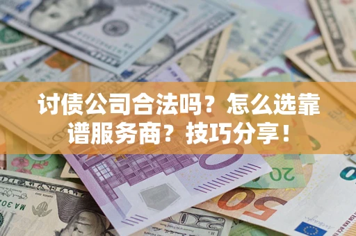 北京讨债公司合法吗？怎么选靠谱服务商？技巧分享！