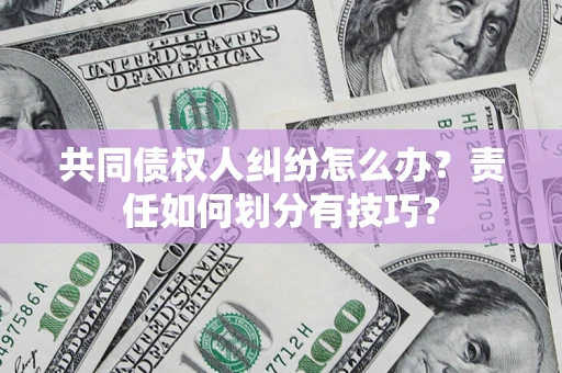 北京共同债权人纠纷怎么办？责任如何划分有技巧？