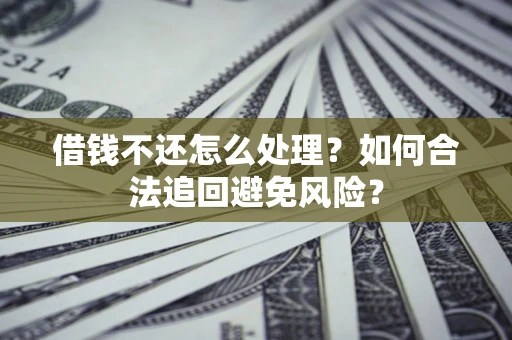北京借钱不还怎么处理？如何合法追回避免风险？