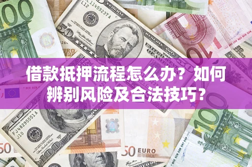 北京借款抵押流程怎么办？如何辨别风险及合法技巧？