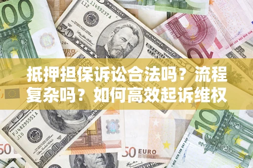 北京抵押担保诉讼合法吗？流程复杂吗？如何高效起诉维权？