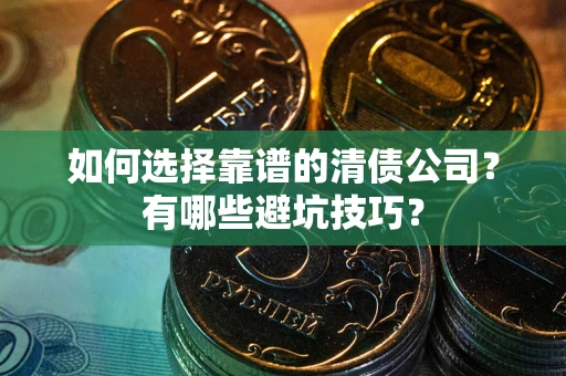 北京如何选择靠谱的清债公司？有哪些避坑技巧？