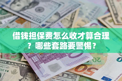 北京借钱担保费怎么收才算合理？哪些套路要警惕？