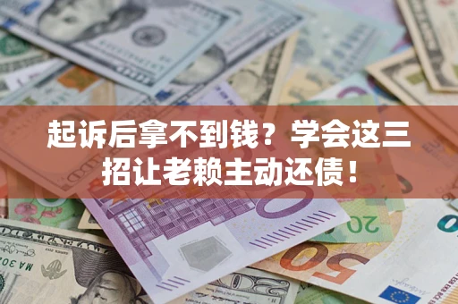 北京起诉后拿不到钱？学会这三招让老赖主动还债！