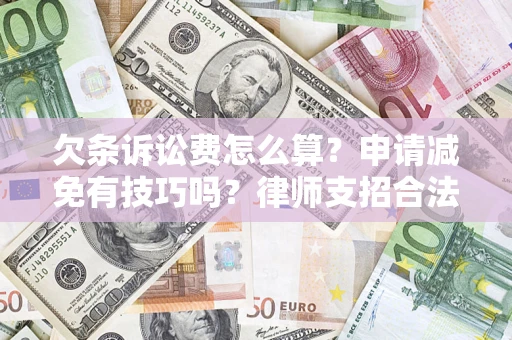 北京欠条诉讼费怎么算？申请减免有技巧吗？律师支招合法省钱