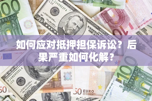 北京如何应对抵押担保诉讼？后果严重如何化解？