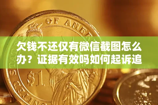北京欠钱不还仅有微信截图怎么办？证据有效吗如何起诉追回欠款？