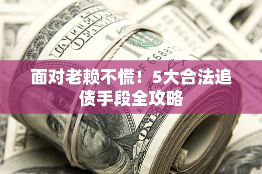 北京面对老赖不慌！5大合法追债手段全攻略