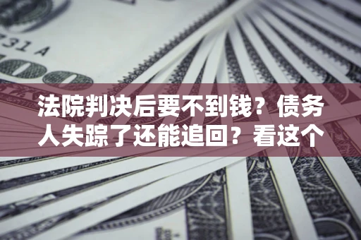 北京法院判决后要不到钱？债务人失踪了还能追回？看这个方法！
