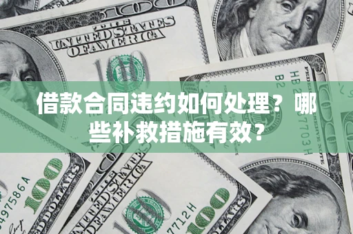 北京借款合同违约如何处理？哪些补救措施有效？