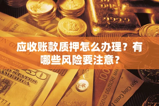 北京应收账款质押怎么办理？有哪些风险要注意？