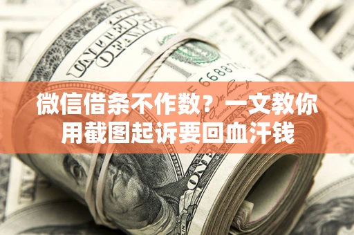 北京微信借条不作数？一文教你用截图起诉要回血汗钱
