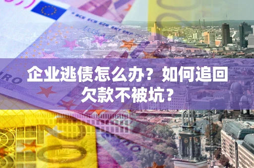 北京企业逃债怎么办？如何追回欠款不被坑？