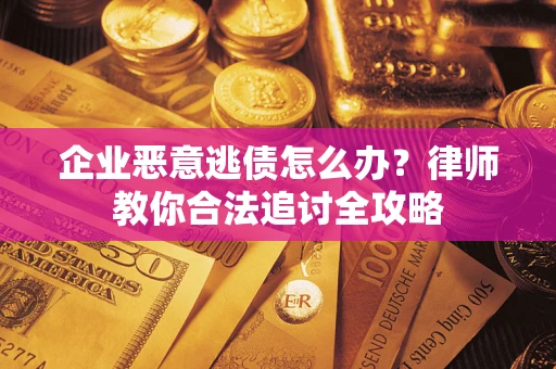 北京企业恶意逃债怎么办？律师教你合法追讨全攻略