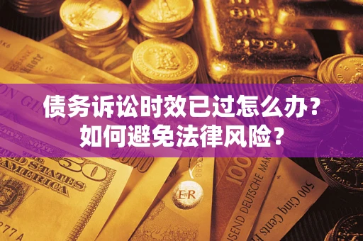 北京债务诉讼时效已过怎么办？如何避免法律风险？
