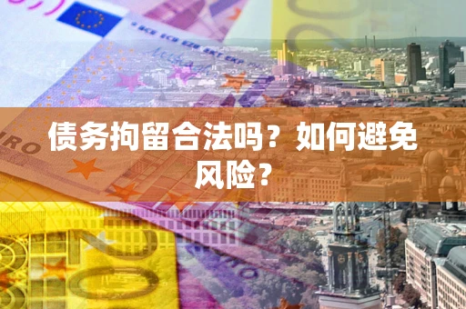 北京债务拘留合法吗？如何避免风险？