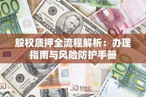 北京股权质押全流程解析：办理指南与风险防护手册