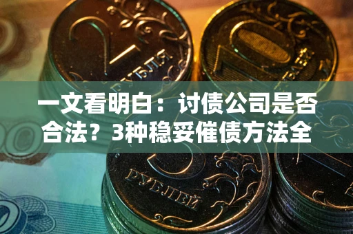 北京一文看明白：讨债公司是否合法？3种稳妥催债方法全解析