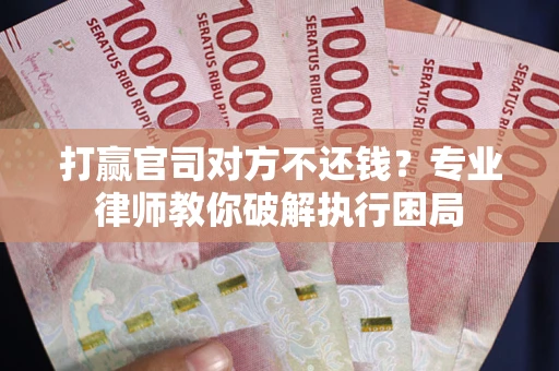 北京打赢官司对方不还钱？专业律师教你破解执行困局