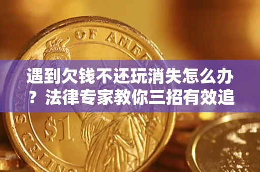 北京遇到欠钱不还玩消失怎么办？法律专家教你三招有效追债！