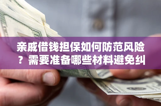 北京亲戚借钱担保如何防范风险？需要准备哪些材料避免纠纷？