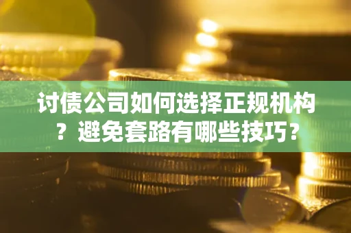 北京讨债公司如何选择正规机构？避免套路有哪些技巧？