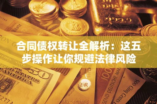 北京合同债权转让全解析：这五步操作让你规避法律风险