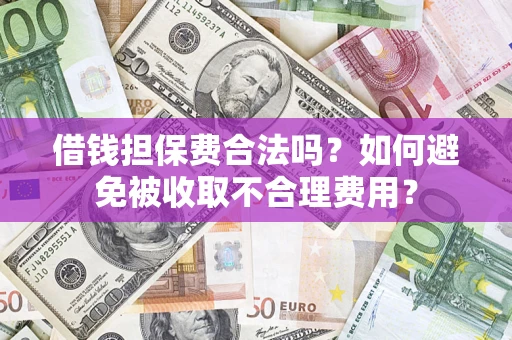 北京借钱担保费合法吗？如何避免被收取不合理费用？