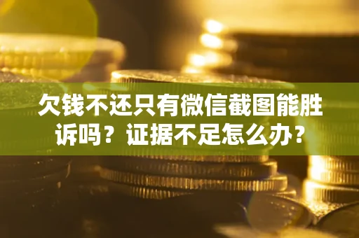 北京欠钱不还只有微信截图能胜诉吗？证据不足怎么办？