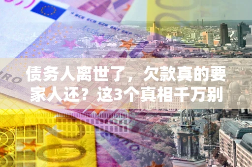 北京债务人离世了，欠款真的要家人还？这3个真相千万别弄错