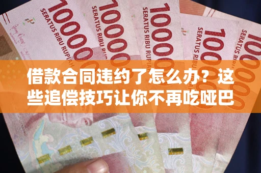 北京借款合同违约了怎么办？这些追偿技巧让你不再吃哑巴亏
