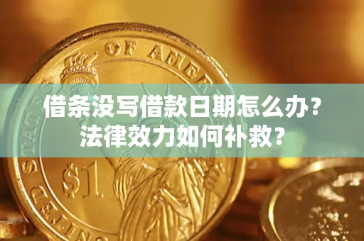 北京借条没写借款日期怎么办?法律效力如何补救? 北京借条没写借款日期怎么办?法律效力如何补救?