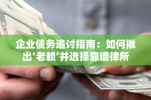 北京企业债务追讨指南：如何揪出‘老赖’并选择靠谱律所