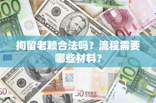 北京拘留老赖合法吗？流程需要哪些材料？