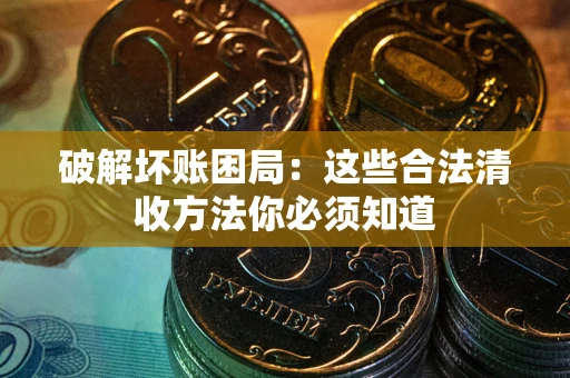 北京破解坏账困局：这些合法清收方法你必须知道